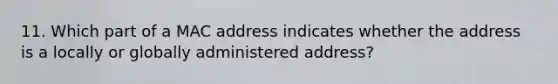 11. Which part of a MAC address indicates whether the address is a locally or globally administered address?