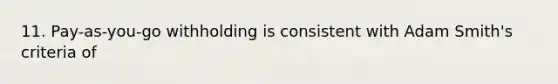 11. Pay-as-you-go withholding is consistent with Adam Smith's criteria of