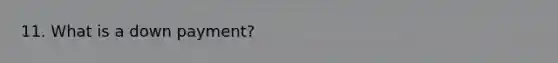 11. What is a down payment?