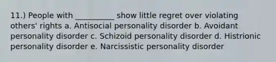 11.) People with __________ show little regret over violating others' rights a. Antisocial personality disorder b. Avoidant personality disorder c. Schizoid personality disorder d. Histrionic personality disorder e. Narcissistic personality disorder