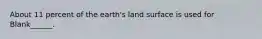 About 11 percent of the earth's land surface is used for Blank______.