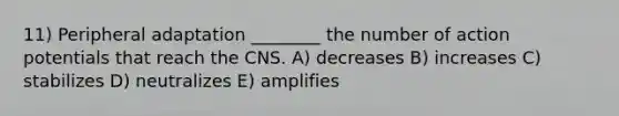 11) Peripheral adaptation ________ the number of action potentials that reach the CNS. A) decreases B) increases C) stabilizes D) neutralizes E) amplifies