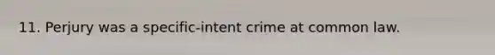 11. Perjury was a specific-intent crime at common law.