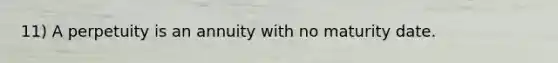 11) A perpetuity is an annuity with no maturity date.