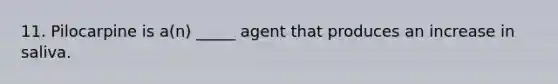 11. Pilocarpine is a(n) _____ agent that produces an increase in saliva.