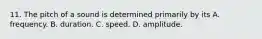 11. The pitch of a sound is determined primarily by its A. frequency. B. duration. C. speed. D. amplitude.