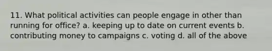 11. What political activities can people engage in other than running for office? a. keeping up to date on current events b. contributing money to campaigns c. voting d. all of the above