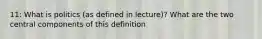 11: What is politics (as defined in lecture)? What are the two central components of this definition