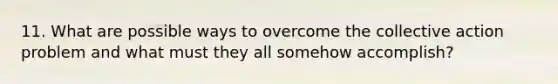 11. What are possible ways to overcome the collective action problem and what must they all somehow accomplish?