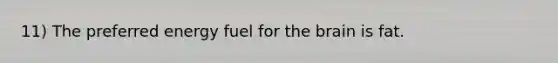11) The preferred energy fuel for <a href='https://www.questionai.com/knowledge/kLMtJeqKp6-the-brain' class='anchor-knowledge'>the brain</a> is fat.