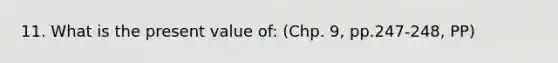 11. What is the present value of: (Chp. 9, pp.247-248, PP)