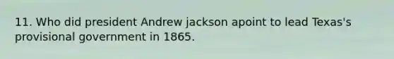 11. Who did president Andrew jackson apoint to lead Texas's provisional government in 1865.