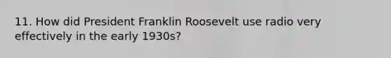 11. How did President Franklin Roosevelt use radio very effectively in the early 1930s?