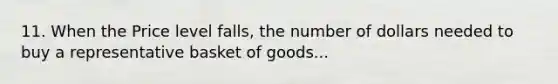 11. When the Price level falls, the number of dollars needed to buy a representative basket of goods...