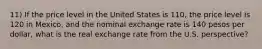 11) If the price level in the United States is 110, the price level is 120 in Mexico, and the nominal exchange rate is 140 pesos per dollar, what is the real exchange rate from the U.S. perspective?