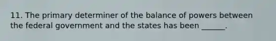 11. The primary determiner of the balance of powers between the federal government and the states has been ______.