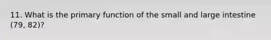 11. What is the primary function of the small and large intestine (79, 82)?