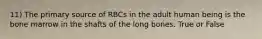 11) The primary source of RBCs in the adult human being is the bone marrow in the shafts of the long bones. True or False