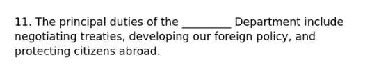 11. The principal duties of the _________ Department include negotiating treaties, developing our foreign policy, and protecting citizens abroad.