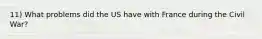 11) What problems did the US have with France during the Civil War?