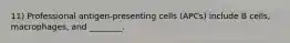 11) Professional antigen-presenting cells (APCs) include B cells, macrophages, and ________.
