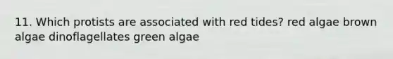 11. Which protists are associated with red tides? red algae brown algae dinoflagellates green algae