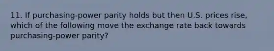 11. If purchasing-power parity holds but then U.S. prices rise, which of the following move the exchange rate back towards purchasing-power parity?