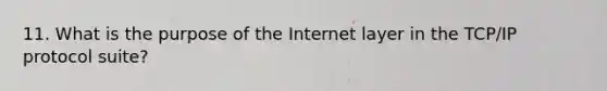 11. What is the purpose of the Internet layer in the TCP/IP protocol suite?