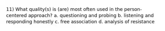 11) What quality(s) is (are) most often used in the person-centered approach? a. questioning and probing b. listening and responding honestly c. free association d. analysis of resistance