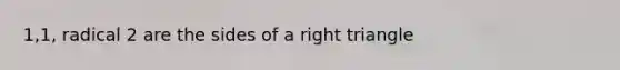 1,1, radical 2 are the sides of a right triangle