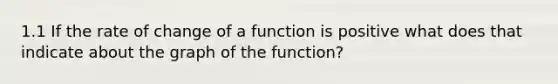 1.1 If the rate of change of a function is positive what does that indicate about the graph of the function?