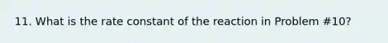 11. What is the rate constant of the reaction in Problem #10?