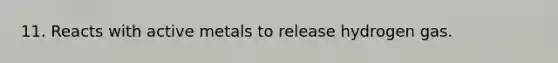 11. Reacts with active metals to release hydrogen gas.