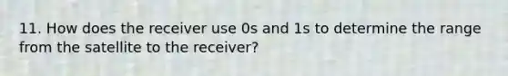 11. How does the receiver use 0s and 1s to determine the range from the satellite to the receiver?