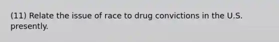 (11) Relate the issue of race to drug convictions in the U.S. presently.