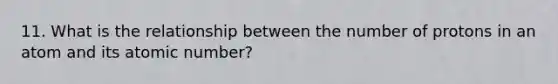 11. What is the relationship between the number of protons in an atom and its atomic number?