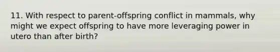 11. With respect to parent-offspring conflict in mammals, why might we expect offspring to have more leveraging power in utero than after birth?