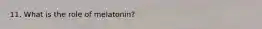 11. What is the role of melatonin?