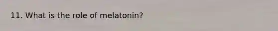 11. What is the role of melatonin?