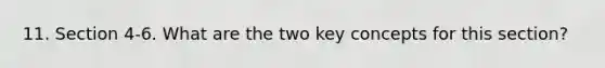 11. Section 4-6. What are the two key concepts for this section?