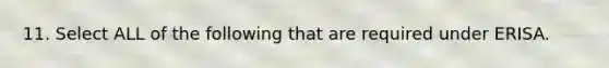 11. Select ALL of the following that are required under ERISA.
