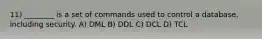 11) ________ is a set of commands used to control a database, including security. A) DML B) DDL C) DCL D) TCL