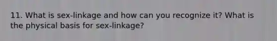 11. What is sex-linkage and how can you recognize it? What is the physical basis for sex-linkage?