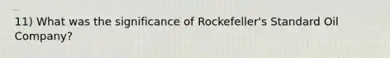 11) What was the significance of Rockefeller's Standard Oil Company?