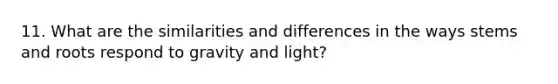 11. What are the similarities and differences in the ways stems and roots respond to gravity and light?