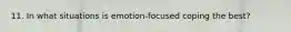 11. In what situations is emotion-focused coping the best?