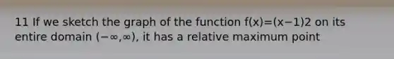 11 If we sketch the graph of the function f(x)=(x−1)2 on its entire domain (−∞,∞), it has a relative maximum point