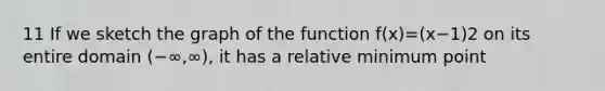 11 If we sketch the graph of the function f(x)=(x−1)2 on its entire domain (−∞,∞), it has a relative minimum point