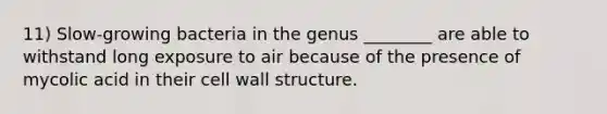 11) Slow-growing bacteria in the genus ________ are able to withstand long exposure to air because of the presence of mycolic acid in their cell wall structure.