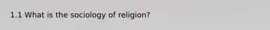 1.1 What is the sociology of religion?